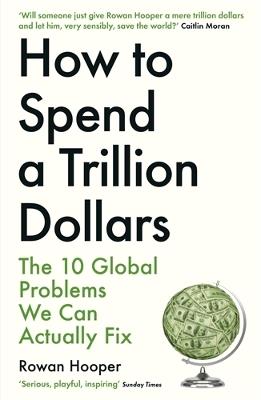 How to Spend a Trillion Dollars: The 10 Global Problems We Can Actually Fix - Rowan Hooper - cover
