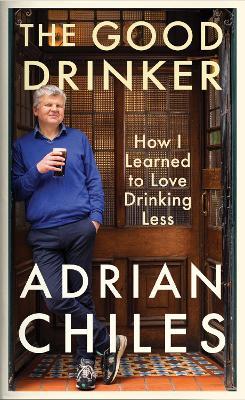 The Good Drinker: How I Learned to Love Drinking Less - Adrian Chiles - cover