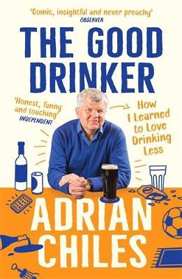 The Good Drinker: How I Learned to Love Drinking Less - Adrian Chiles - cover