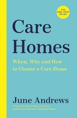 Care Homes: The One-Stop Guide: When, Why and How to Choose a Care Home - June Andrews - cover