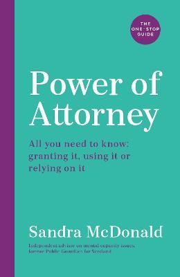 Power of Attorney:  The One-Stop Guide: All you need to know: granting it, using it or relying on it - Sandra McDonald - cover