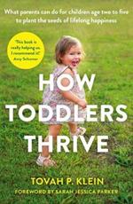 How Toddlers Thrive: What Parents Can Do for Children Ages Two to Five to Plant the Seeds of Lifelong Happiness