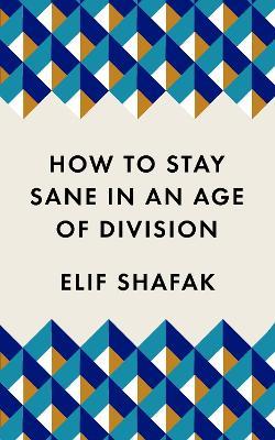 How to Stay Sane in an Age of Division: From the Booker shortlisted author of 10 Minutes 38 Seconds in This Strange World - Elif Shafak - cover