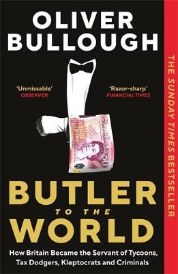 Butler to the World: How Britain became the servant of tycoons, tax dodgers, kleptocrats and criminals - Oliver Bullough - cover