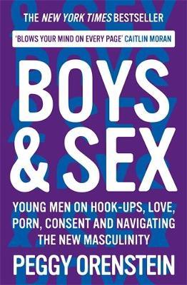 Boys & Sex: Young Men on Hook-ups, Love, Porn, Consent and Navigating the New Masculinity - Peggy Orenstein - cover