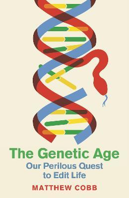The Genetic Age: Our Perilous Quest To Edit Life - Matthew Cobb - cover
