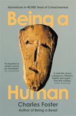 Being a Human: Adventures in 40,000 Years of Consciousness