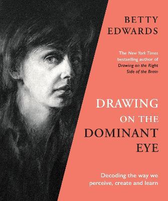 Drawing on the Dominant Eye: Decoding the way we perceive, create and learn - Betty Edwards - cover