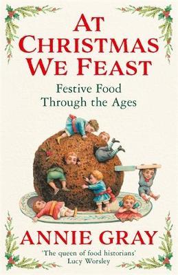 At Christmas We Feast: Festive Food Through the Ages - Annie Gray - cover