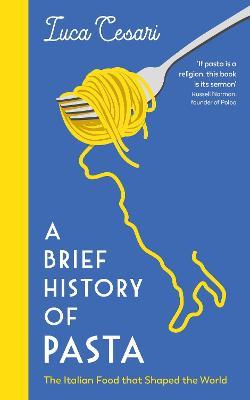 A Brief History of Pasta: The Italian Food that Shaped the World - Luca Cesari - cover