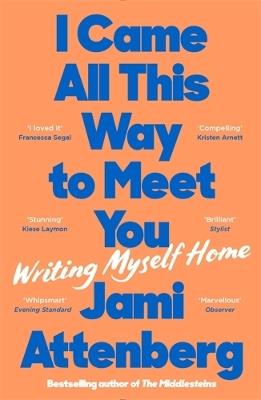I Came All This Way to Meet You: Writing Myself Home - Jami Attenberg - cover