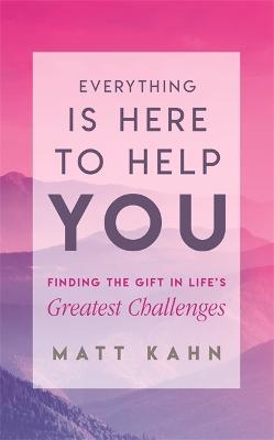 Everything Is Here to Help You: Finding the Gift in Life's Greatest Challenges - Matt Kahn - cover