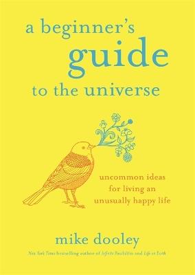 A Beginner's Guide to the Universe: Uncommon Ideas for Living an Unusually Happy Life - Mike Dooley - cover