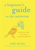 A Beginner's Guide to the Universe: Uncommon Ideas for Living an Unusually Happy Life