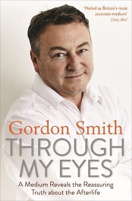 Through My Eyes: A Medium Reveals the Reassuring Truth about the Afterlife - Gordon Smith - cover