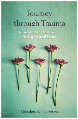 Journey through Trauma: A Guide to the 5-Phase Cycle of Healing Repeated Trauma - Gretchen Schmelzer - cover