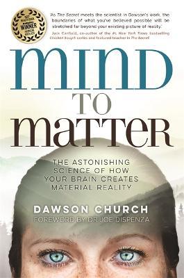 Mind to Matter: The Astonishing Science of How Your Brain Creates Material Reality - Dawson Church - cover