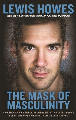 The Mask of Masculinity: How Men Can Embrace Vulnerability, Create Strong Relationships and Live Their Fullest Lives - Lewis Howes - cover