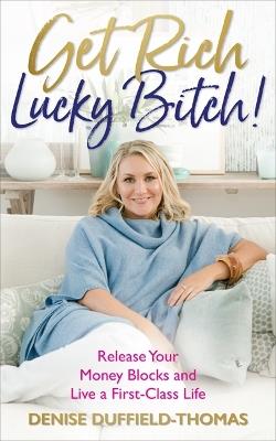 Get Rich, Lucky Bitch!: Release Your Money Blocks and Live a First-Class Life - Denise Duffield-Thomas - cover