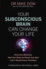 Your Subconscious Brain Can Change Your Life: Overcome Obstacles, Heal Your Body, and Reach Any Goal with a Revolutionary Technique