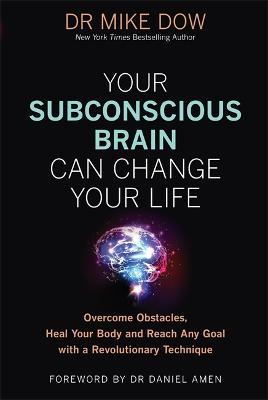 Your Subconscious Brain Can Change Your Life: Overcome Obstacles, Heal Your Body, and Reach Any Goal with a Revolutionary Technique - Mike Dow - cover