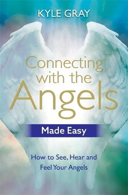 Connecting with the Angels Made Easy: How to See, Hear and Feel Your Angels - Kyle Gray - cover