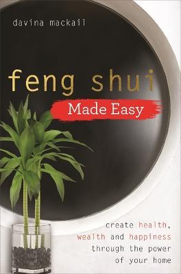 Feng Shui Made Easy: Create Health, Wealth and Happiness through the Power of Your Home - Davina MacKail - cover