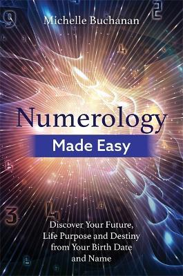 Numerology Made Easy: Discover Your Future, Life Purpose and Destiny from Your Birth Date and Name - Michelle Buchanan - cover