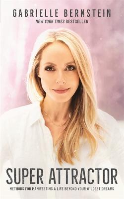 Super Attractor: Methods for Manifesting a Life beyond Your Wildest Dreams - Gabrielle Bernstein - cover