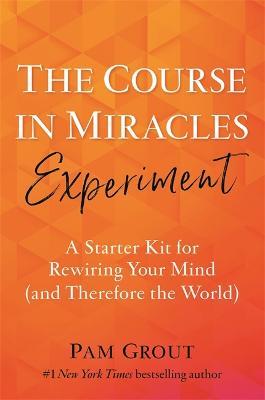 The Course in Miracles Experiment: A Starter Kit for Rewiring Your Mind (and Therefore the World) - Pam Grout - cover