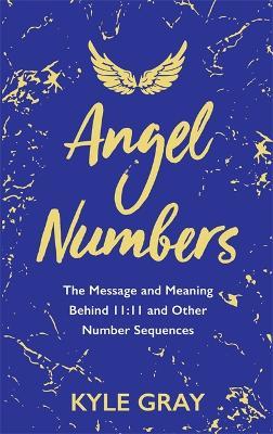 Angel Numbers: The Message and Meaning Behind 11:11 and Other Number Sequences - Kyle Gray - cover