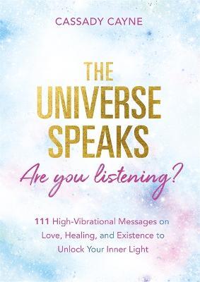 The Universe Speaks, Are You Listening?: 111 High-Vibrational Oracle Messages on Love, Healing, and Existence to Unlock Your Inner Light - Cassady Cayne - cover