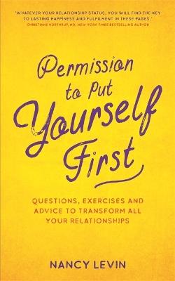Permission to Put Yourself First: Questions, Exercises and Advice to Transform All Your Relationships - Nancy Levin - cover