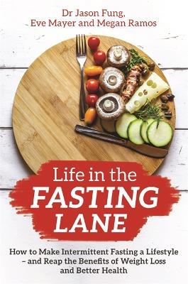 Life in the Fasting Lane: How to Make Intermittent Fasting a Lifestyle - and Reap the Benefits of Weight Loss and Better Health - Jason Fung,Eve Mayer,Megan Ramos - cover