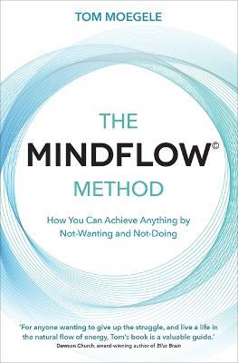 The MINDFLOW© Method: How You Can Achieve Anything by Not-Wanting and Not-Doing - Tom Moegele - cover