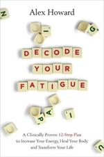 Decode Your Fatigue: A Clinically Proven 12-Step Plan to Increase Your Energy, Heal Your Body and Transform Your Life
