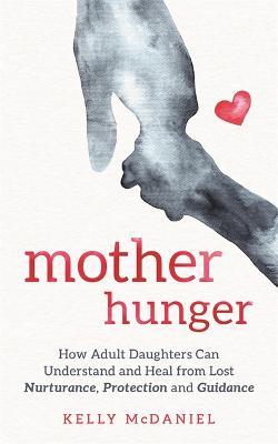 Mother Hunger: How Adult Daughters Can Understand and Heal from Lost Nurturance, Protection and Guidance - Kelly McDaniel - cover