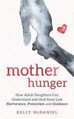 Mother Hunger: How Adult Daughters Can Understand and Heal from Lost Nurturance, Protection and Guidance