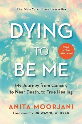 Dying to Be Me: My Journey from Cancer, to Near Death, to True Healing (10th Anniversary Edition) - Anita Moorjani - cover
