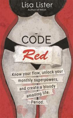 Code Red: Know Your Flow, Unlock Your Superpowers, and Create a Bloody Amazing Life. Period. - Lisa Lister - cover