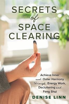 Secrets of Space Clearing: Achieve Inner and Outer Harmony through Energy Work, Decluttering and Feng Shui - Denise Linn - cover