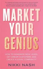 Market Your Genius: How to Generate New Leads, Get Dream Customers and Create a Loyal Community