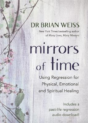 Mirrors of Time: Using Regression for Physical, Emotional and Spiritual Healing - Brian L. Weiss - cover