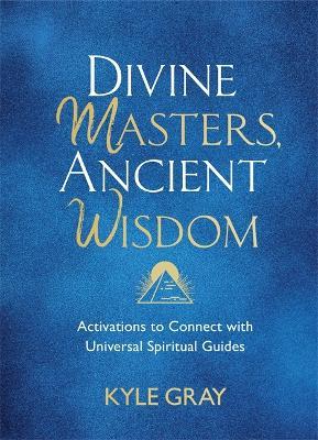 Divine Masters, Ancient Wisdom: Activations to Connect with Universal Spiritual Guides - Kyle Gray - cover