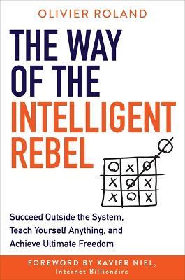 The Way of the Intelligent Rebel: Succeed Outside the System, Teach Yourself Anything, and Achieve Ultimate Freedom - Olivier Roland - cover