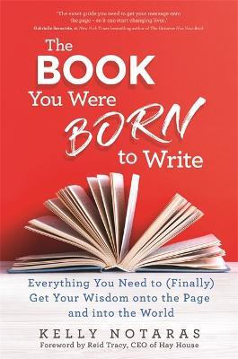 The Book You Were Born to Write: Everything You Need to (Finally) Get Your Wisdom onto the Page and into the World - Kelly Notaras - cover
