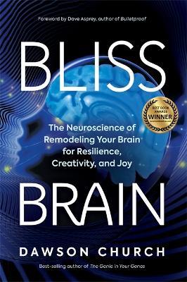 Bliss Brain: The Neuroscience of Remodelling Your Brain for Resilience, Creativity and Joy - Dawson Church - cover