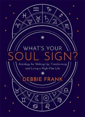 What's Your Soul Sign?: Astrology for Waking Up, Transforming and Living a High-Vibe Life - Debbie Frank - cover