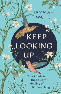 Keep Looking Up: Your Guide to the Powerful Healing of Birdwatching - Tammah Watts - cover