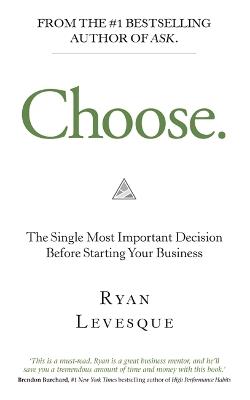 Choose: The Single Most Important Decision Before Starting Your Business - Ryan Levesque - cover